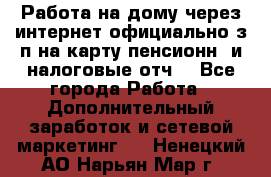 Работа на дому,через интернет,официально,з/п на карту,пенсионн. и налоговые отч. - Все города Работа » Дополнительный заработок и сетевой маркетинг   . Ненецкий АО,Нарьян-Мар г.